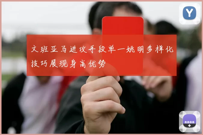 文班亚马进攻手段单一姚明多样化技巧展现身高优势